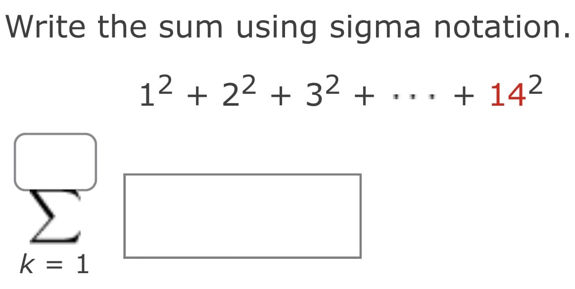 Write the sum using sigma notation.
12 + 22 + 32 + .
+ 142
Σ
k = 1

