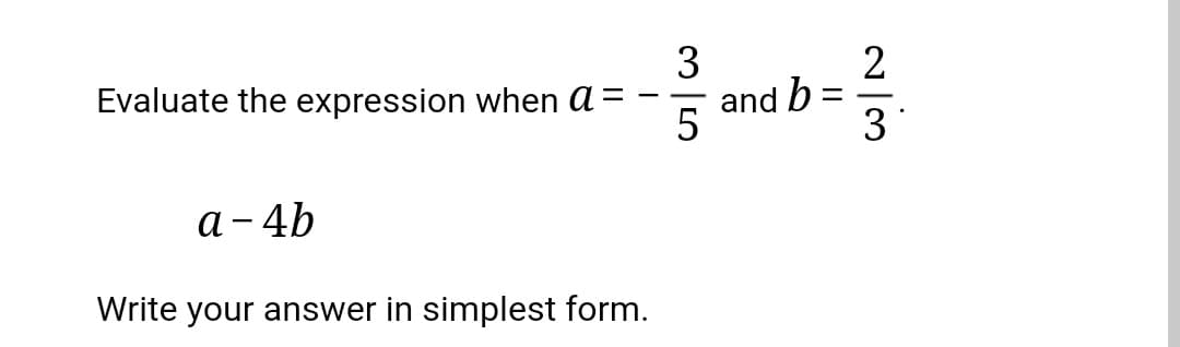 3
2
and b =
5
Evaluate the expression when a =
-
3
а-4b
Write your answer in simplest form.
