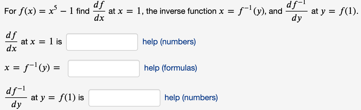 For f(x) = x – 1 find
at x = 1, the inverse function x =
dx
f-(y), and
at y = f(1)
dy
df
at x = 1 is
dx
help (numbers)
x = f-l (y)
help (formulas)
df-1
at y = f(1) is
help (numbers)
