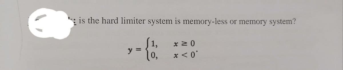 is the hard limiter system is memory-less or memory system?
1,
y = { b
x ≥ 0
x < 0°