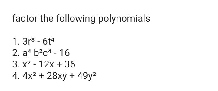 factor the following polynomials
1. 3r8 - 6t4
2. a4 b?c4 - 16
3. x2 - 12x + 36
4. 4x2 + 28xy + 49y²
