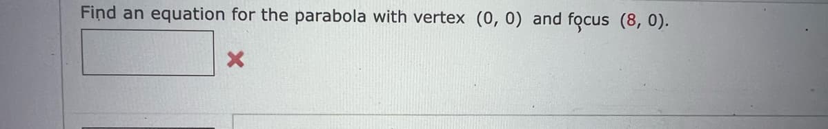 Find an equation for the parabola with vertex (0, 0) and focus (8, 0).
X