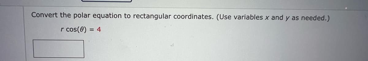 Convert the polar equation to rectangular coordinates. (Use variables x and y as needed.)
r cos(0) = 4