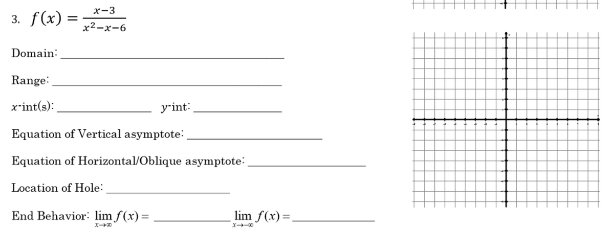 x-3
3. f(x) =
х2—х-6
Domain:
Range:
x-int(s):
y-int:
Equation of Vertical asymptote:
Equation of Horizontal/Oblique asymptote:
Location of Hole:
End Behavior: lim f(x)=
lim f(x)=.
X-0
