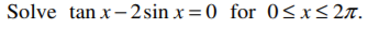 Solve tan x-2 sin x =0 for 0<x<2n.
