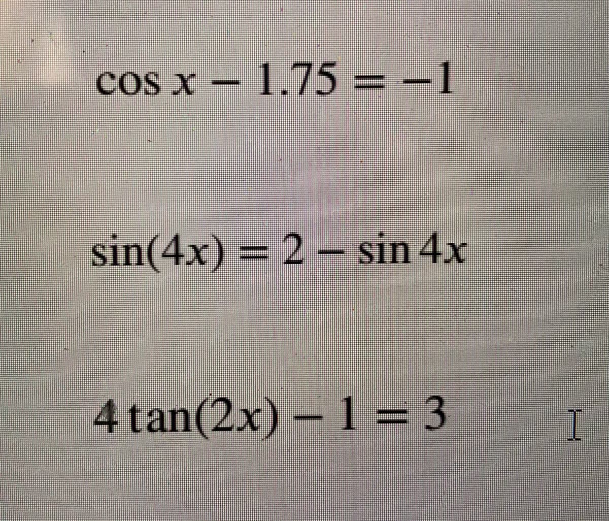 COs X
cos x – 1.75 = –1
sin(4x)
= 2 – sin 4x
4tan(2x) – 1 = 3
