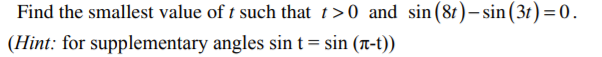Find the smallest value of t such that t>0 and sin (81)– sin (3t) =0.
(Hint: for supplementary angles sin t = sin (t-t))

