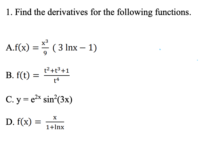 1. Find the derivatives for the following functions.
A.f(x)
x3
( 3 Inx – 1)
9
t2+t3+1
В. f(t) -
t4
C. y = e2x sin²(3x)
X
D. f(x)
1+lnx
