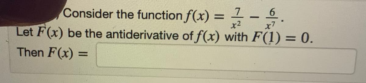 Consider the function f(x) = - .
Let F(x) be the antiderivative of f(x) with F(1) = 0.
%3D
x2
x7
%3D
Then F(x) =
%3D
