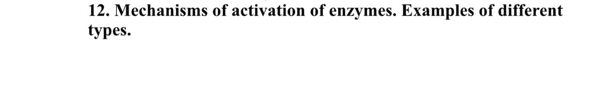 12. Mechanisms of activation of enzymes. Examples of different
types.
