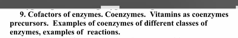 9. Cofactors of enzymes. Coenzymes. Vitamins as coenzymes
precursors. Examples of coenzymes of different classes of
enzymes, examples of reactions.
