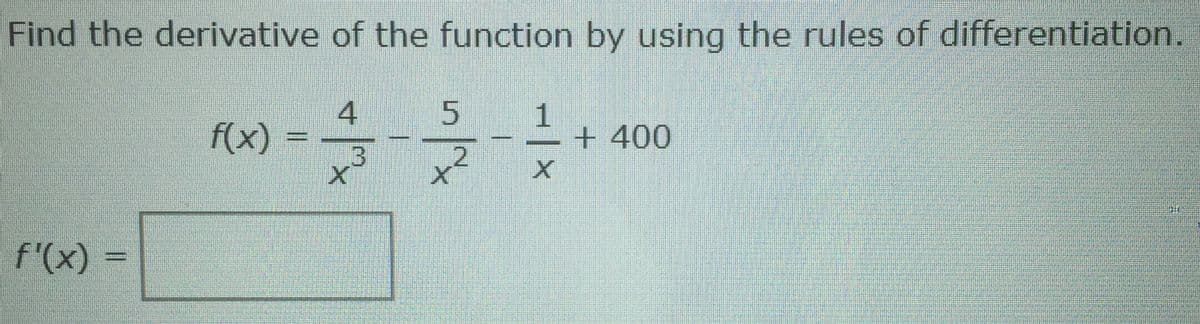 Find the derivative of the function by using the rules of differentiation.
4
f(x) = -
1
+400
.3
2.
f'(x)
