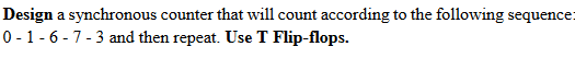a synchronous counter that will count according to the following sequence:
Design
0-1- 6 - 7 -3 and then repeat. Use T Flip-flops.
