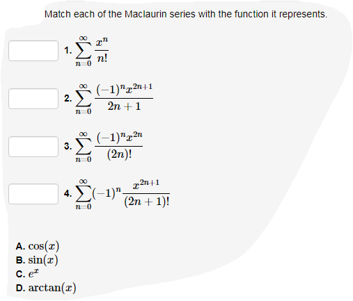 Match each of the Maclaurin series with the function it represents.
1.
n!
(-1)2+1
2n + 1
(-1)"x²n
(2n)!
2.
3.
4.
alll
∞0
n=0
n 0
∞0
A. cos(x)
B. sin(x)
C. e²
D. arctan(x)
n=0
x2n+1
(2n + 1)!
(-1)"-