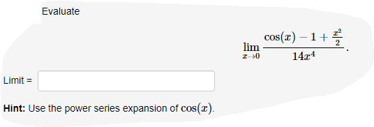 Evaluate
Limit=
Hint: Use the power series expansion of cos(x).
lim
I 0
cos(x) −1+
1 + 2/²
14x4