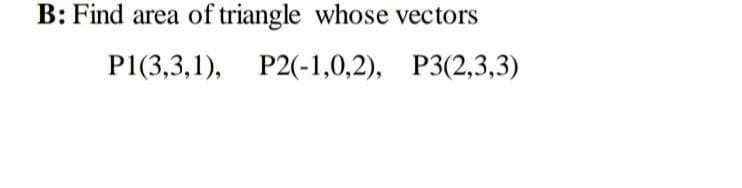 B: Find area of triangle whose vectors
P1(3,3, 1), Р2(-1,0,2), Р3(2,3,3)
