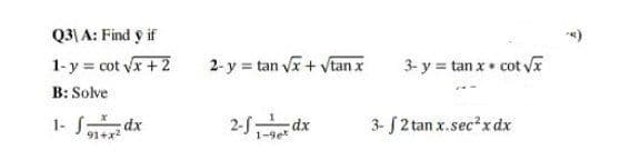 Q3| A: Find y if
1-y = cot vx +2
2-y = tan vx + Vtan x
3- y = tan x• cot Va
B: Solve
1- S dx
2- dx
3- 2 tan x.sec?x dx
91+x2
1-9e*
