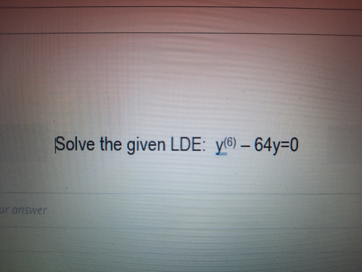 Solve the given LDE: y®) – 64y=0
ur answer
