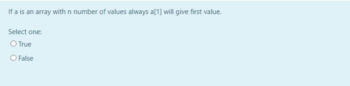 If a is an array with n number of values always a[1] will give first value.
Select one:
O True
O False
