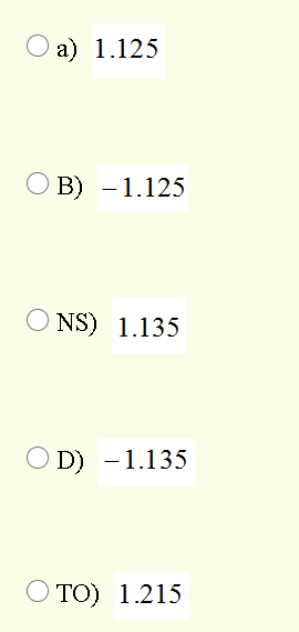 a) 1.125
O B) - 1.125
NS) 1.135
D) -1.135
TO) 1.215
