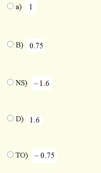 a) 1
O B) 0.75
NS) -1.6
O D) 1.6
O TO) - 0.75
