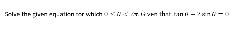 Solve the given equation for which 0 < 0 < 2n. Given that tan 0 + 2 sin 0 = 0
