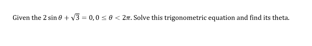 Given the 2 sin 0 + V3 = 0,0 <0 < 2n. Solve this trigonometric equation and find its theta.
