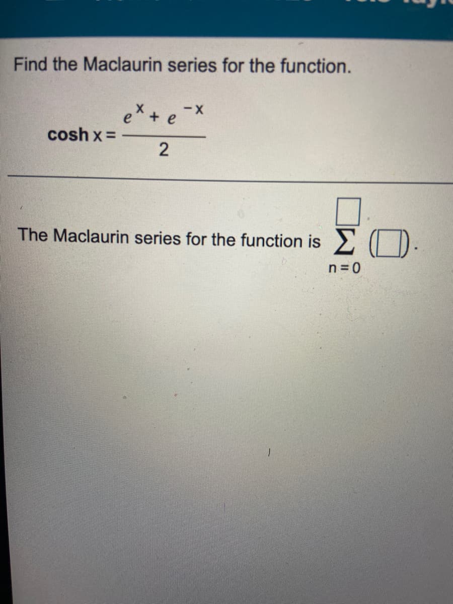 Find the Maclaurin series for the function.
e + e
cosh x =
2
The Maclaurin series for the function is 2 (| D
n= 0
