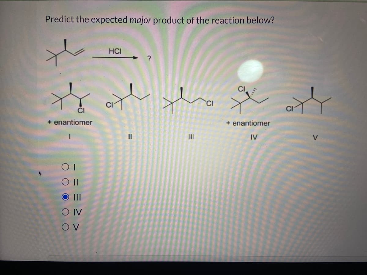Predict the expected major product of the reaction below?
CI
+ enantiomer
1
COI
SO II
= = > >
O IV
OV
HCI
ملا سلام
||
the staff
|||
+ enantiomer
IV
V