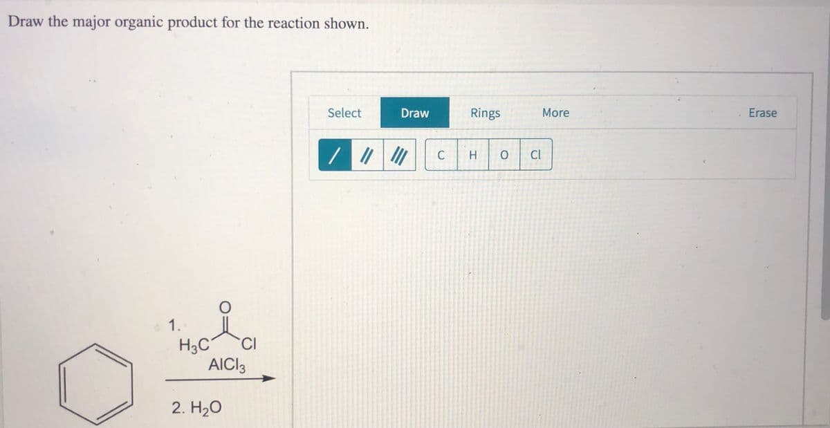 Draw the major organic product for the reaction shown.
Select
Draw
Rings
More
Erase
C
H.
Cl
1.
H3C'
AICI3
CI
2. H20
