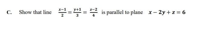 Show that line
у+1
is parallel to plane x- 2y + z = 6
С.

