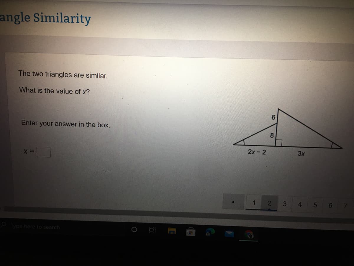 angle Similarity
The two triangles are similar.
What is the value of x?
6.
Enter your answer in the box.
8.
2x-2
3x
1.
3 4
7
Type here to search
LO
