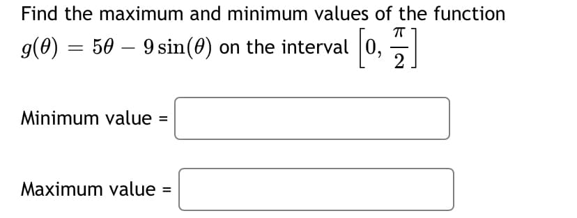 Find the maximum and minimum values of the function
g(0) = 50 – 9 sin(0) on the interval
2
[0.]
Minimum value
%3D
Maximum value =
%3D
