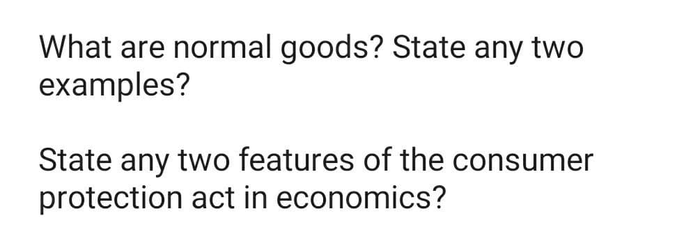 What are normal goods? State any two
examples?
State any two features of the consumer
protection act in economics?
