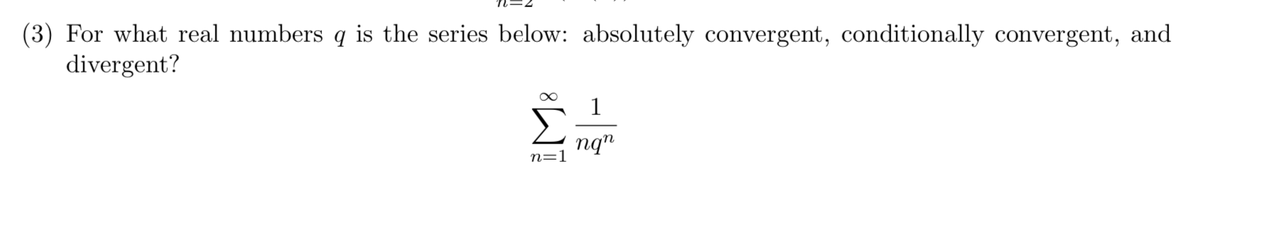 (3) For what real numbers q is the series below: absolutely convergent, conditionally convergent, and
divergent?
Σ
пат
n=1
