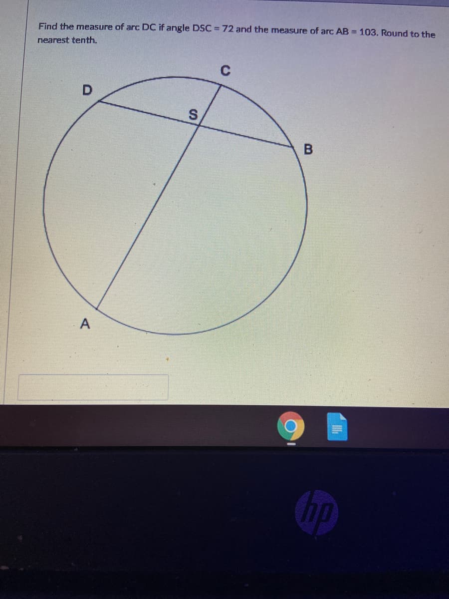 Find the measure of arc DC if angle DSC = 72 and the measure of arc AB 103. Round to the
nearest tenth.
