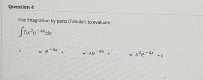 Question 4
Use integration by parts (Tabular) to evaluate:
v e-r.
v xe
v x?e-4 c
