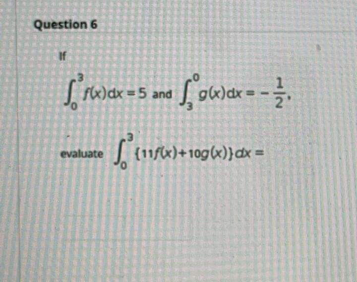 Question 6
If
| Fx)dx = 5 and
Lowar= -.
I (1/x)+10g(x)}dx =
evaluate
