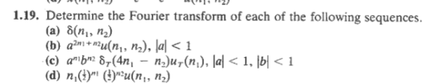 1.19. Determine the Fourier transform of each of the following sequences.
(а) 8(п,, п)
(b) a²m+m²u(n,, n2), la| < 1
(c) a"\bn² 8¬(4n, – n)u7(n,), |a| < 1, [b| < 1
(d) n,(})" (!)"*u(n,, nɔ)

