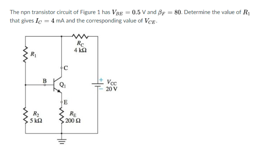 The npn transistor circuit of Figure 1 has VBE = 0.5 V and Bp = 80. Determine the value of R1
that gives Ic = 4 mA and the corresponding value of VCE-
Rc
4 ΚΩ
R1
C
B
Vcc
Q1
20 V
E
R2
5 ΚΩ
RE
200 2
