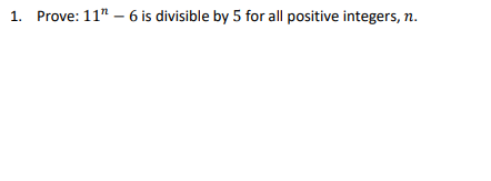 1. Prove: 11" – 6 is divisible by 5 for all positive integers,
п.
