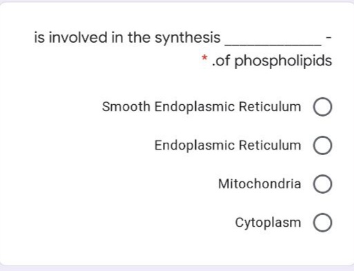 is involved in the synthesis
* .of phospholipids
Smooth Endoplasmic Reticulum
Endoplasmic Reticulum
Mitochondria O
Cytoplasm O
