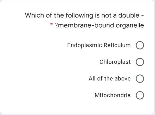 Which of the following is not a double -
?membrane-bound organelle
Endoplasmic Reticulum
Chloroplast O
All of the above O
Mitochondria O
