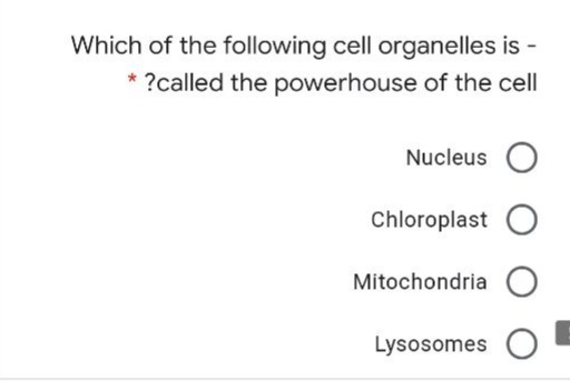 Which of the following cell organelles is -
* ?called the powerhouse of the cell
Nucleus O
Chloroplast O
Mitochondria O
Lysosomes O
