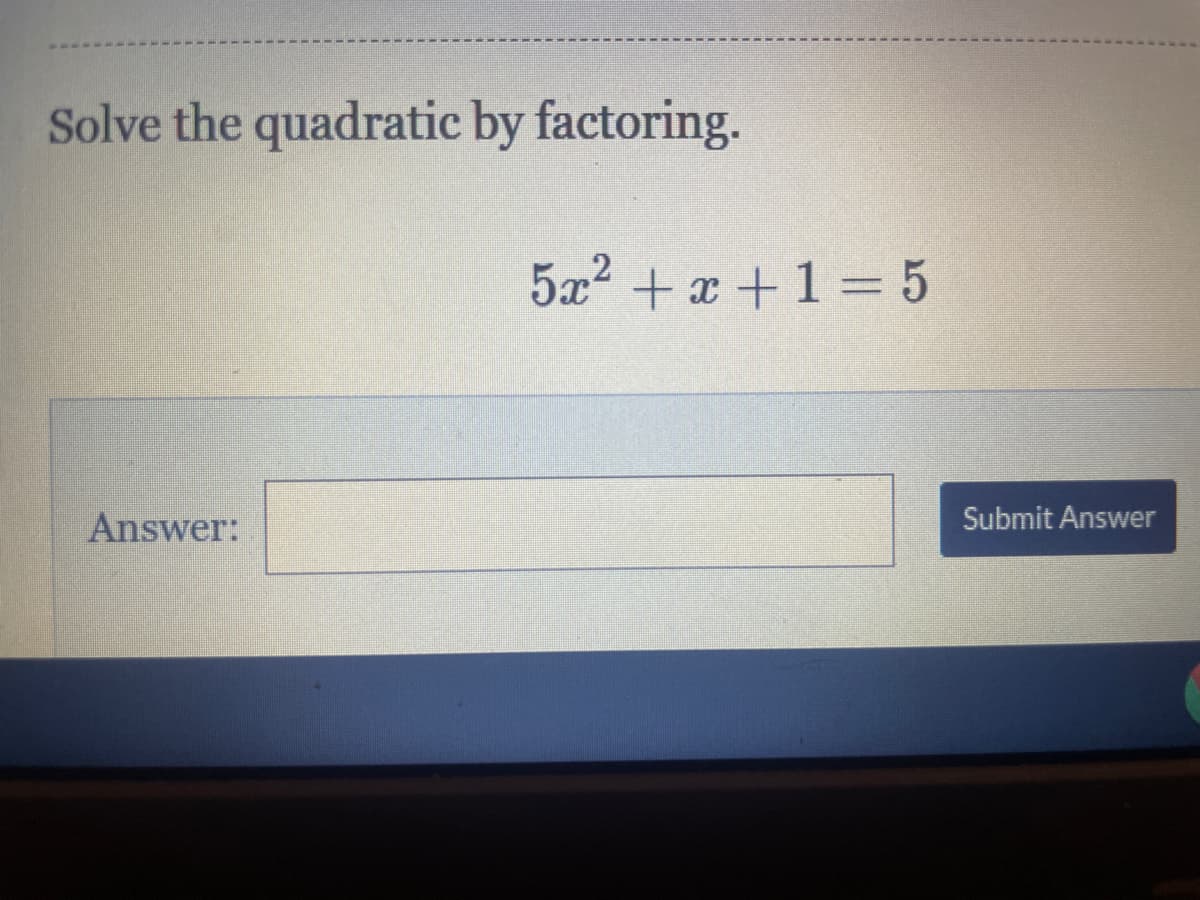 Solve the quadratic by factoring.
5a2 + x +1 = 5
Answer:
Submit Answer
