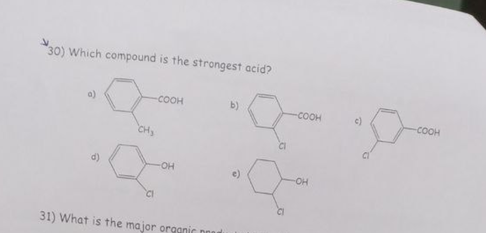 30) Which compound is the strongest acid?
a)
d)
-COOH
CH3
-OH
31) What is the major organic prod
b)
e)
CI
-COOH
-OH
c)
-COOH