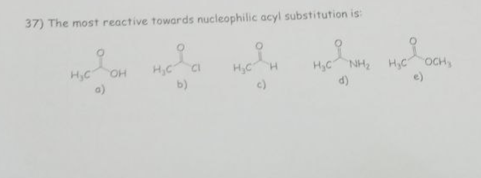 37) The most reactive towards nucleophilic acyl substitution is:
H.C
OH
a)
H C
Б)
a
HC H
HỌ NH
d)
ная
H C
Я
OCH