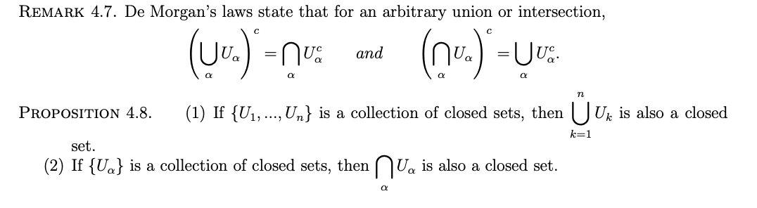 REMARK 4.7. De Morgan's laws state that for an arbitrary union or intersection,
(Uv.) -n:
(nr.) -
аnd
n
PROPOSITION 4.8.
(1) If {U1,.., Un} is a collection of closed sets, then | JUk is also a closed
k=1
set.
(2) If {Ua} is a collection of closed sets, then NUa is also a closed set.

