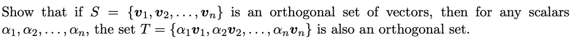 {v1, v2, ..., vn} is an orthogonal set of vectors, then for any scalars
{a1v1, a2V2, ..., anvn} is also an orthogonal set.
Show that if S
d1, a2, ..., &n, the set T =
