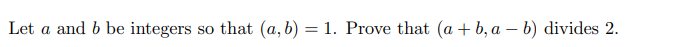 Let
a and b be integers
so that (a, b) = 1. Prove that (a + b, a – b) divides 2.
